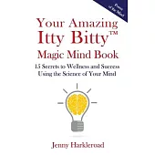Your Amazing Itty Bitty(TM) Magic Mind Book: 15 Secrets to Wellness and Success Using the Science of Your Mind