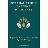 Internal Family Systems Made Easy: Beginner’s Guide to Internal Family Systems Therapy, IFS Skills Training Manual
