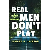 Real Men Don’t Play: A Journey of Manhood