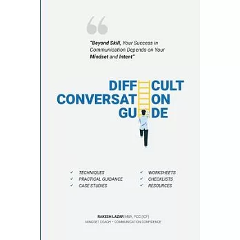Difficult Conversation Guide: ＂Beyond Skill, Your Success In Communication Depends On Your Mindset And Intent!＂