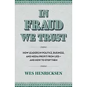 In Fraud We Trust: How Leads in Politics, Business, and Media Profit from Lies--And How to Stop Them