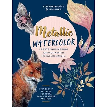 Metallic Watercolor: Create Shimmering Artwork with Metallic Paints - Step-By-Step Projects for Flora, Fauna, Feathers, and More