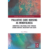 Palliative Care Nursing as Mindfulness: Embodying a Relational Ethic Through Strong Emotion, Uncertainty and Death