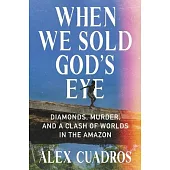 When We Sold God’s Eye: Diamonds, Murder, and a Clash of Worlds in the Amazon