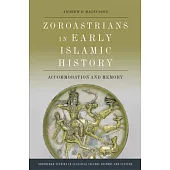 Zoroastrians in Early Islamic History: Accommodation and Memory
