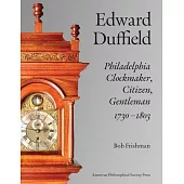 Edward Duffield: Philadelphia Clockmaker, Citizen, Gentleman, 1730-1803