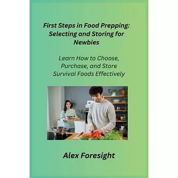 First Steps in Food Prepping: Learn How to Choose, Purchase, and Store Survival Foods Effectively