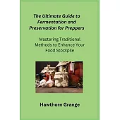 The Ultimate Guide to Fermentation and Preservation for Preppers: Mastering Traditional Methods to Enhance Your Food Stockpile