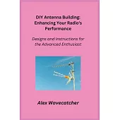 DIY Antenna Building: Designs and Instructions for the Advanced Enthusiast