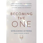Becoming the One: Heal Your Past, Transform Your Relationship Patterns, and Come Home to Yourself