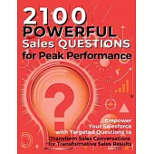2100 Powerful Sales Questions for Peak Performance: Empower Your Salesforce with Targeted Questions to Transform Sales Conversations for Transformativ
