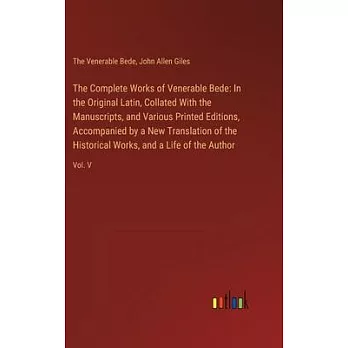 The Complete Works of Venerable Bede: In the Original Latin, Collated With the Manuscripts, and Various Printed Editions, Accompanied by a New Transla