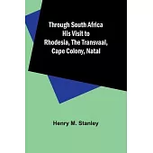 Through South Africa His Visit to Rhodesia, the Transvaal, Cape Colony, Natal
