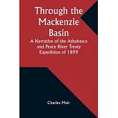 Through the Mackenzie Basin A Narrative of the Athabasca and Peace River Treaty Expedition of 1899