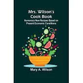Mrs. Wilson’s Cook Book; Numerous New Recipes Based on Present Economic Conditions