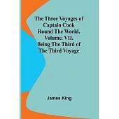The Three Voyages of Captain Cook Round the World. Vol. VII. Being the Third of the Third Voyage