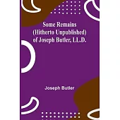 Some Remains (hitherto unpublished) of Joseph Butler, LL.D.