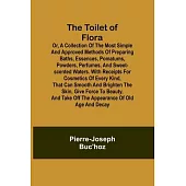 The Toilet of Flora or, A collection of the most simple and approved methods of preparing baths, essences, pomatums, powders, perfumes, and sweet-scen