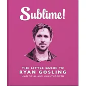 Sublime!: The Little Guide to Ryan Gosling