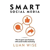 Smart Social Media: How to Grow Your Business with Social Media Marketing