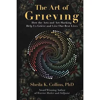 The Art of Grieving: How the Arts and Art-Making Help Us Grieve and Live Our Best Lives