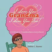 I Love You Grandma... I Love You Too!: A Tribute to Grandmothers Everywhere
