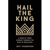 Hail the King: A Verse-by-Verse Journey Through the Book of Revelation