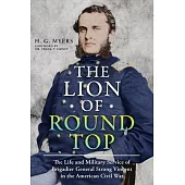The Lion of Round Top: The Life and Military Service of Brigadier General Strong Vincent in the American Civil War