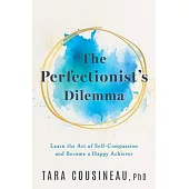 The Perfectionist’s Dilemma: Learn the Art of Self-Compassion and Become a Happy Achiever