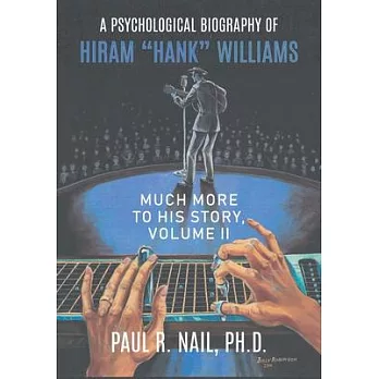 A Psychological Biography of Hiram ＂Hank＂ Williams: Much More to His Story, Volume II