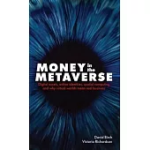 Money in the Metaverse: Digital Assets, Online Identities, Spatial Computing and Why Virtual Worlds Mean Real Business