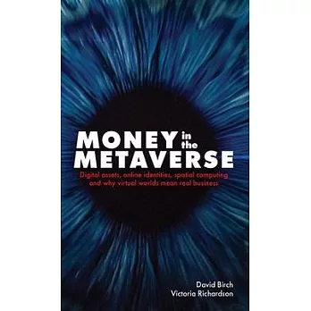Money in the Metaverse: Digital Assets, Online Identities, Spatial Computing and Why Virtual Worlds Mean Real Business