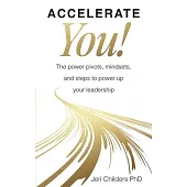 Accelerate You!: The Power Pivots, Mindsets, and Steps to Power Up Your Leadership
