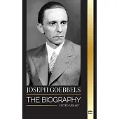 Joseph Goebbels: The biography of the Nazi Propaganda Minister as Master of Illusion and the Gestapo