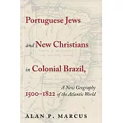 Portuguese Jews and New Christians in Colonial Brazil, 1500-1822: A New Geography of the Atlantic World