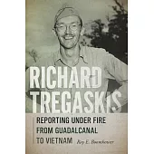 Richard Tregaskis: Reporting Under Fire from Guadalcanal to Vietnam