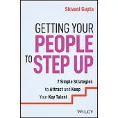 Getting Your People to Step Up: 7 Simple Strategies to Attract and Keep Your Key Talent