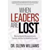 When Leaders Are Lost: Moving Beyond Disappointment, Failure, and Hurt to Redefine Success