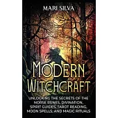 Modern Witchcraft: Unlocking the Secrets of the Norse Runes, Divination, Spirit Guides, Tarot Reading, Moon Spells, and Magic Rituals