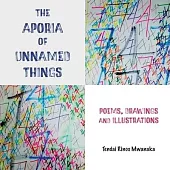 The Aporia of Unnamed Things: Poems, Drawings and illustrations: Poems, Drawings and illustrations