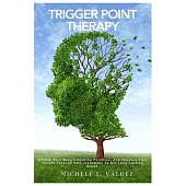 Trigger Point Therapy: Unlock Your Body’s Healing Potential And Improve Your Health Through Self-Treatment To Get Long-Lasting Relief.