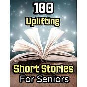 100 Uplifting Short Stories for Seniors: From 50s to 90s Discover Funny Story Collections that are Easy to Read for Elderly Women and Men