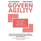 Govern Agility: Don’t Apply Governance to Your Agile Apply Agility to Your Governance!