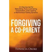 Forgiving a Co-Parent: 21-Day Journal for Rebuilding Trust, Cultivating Cooperation, and Creating a Harmonious Family Dynamic