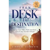 From Desk to Destination: Escape Your Office, Work Anywhere, and Live the Traveler’s Dream