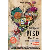 Complex PTSD - The Time for Healing is Now: A Comprehensive Guide for Men and Women to Overcome Anxiety, Reclaim Self-Love, and Find Inner Peace in Em