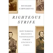 Righteous Strife: How Warring Religious Nationalists Forged Lincoln’s Union