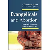 Evangelicals and Abortion: Historical, Theological, Practical Perspectives
