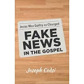 Fake News in the Gospel: Jesus Was Guilty as Charged