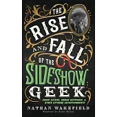 The Rise and Fall of the Sideshow Geek: Snake Eaters, Human Ostriches, & Other Extreme Entertainments: Snake Eaters, Human Ostriches & Other Extreme E